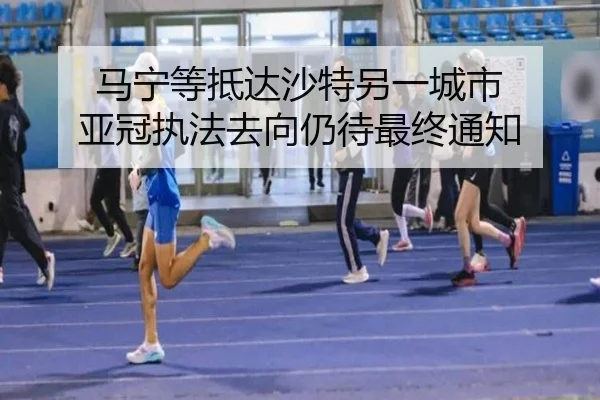 马宁等抵达沙特另一城市 亚冠执法去向仍待最终通知